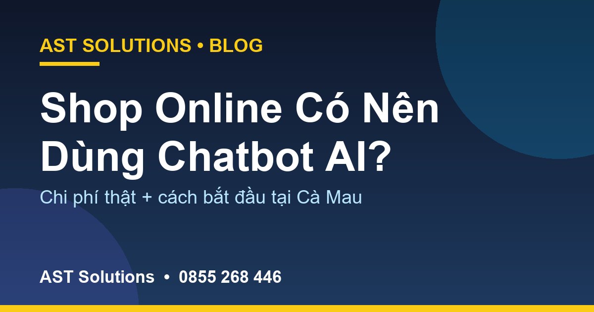 Shop Online Tại Cà Mau Có Nên Dùng Chatbot AI? Chi Phí Thật + Cách Bắt Đầu