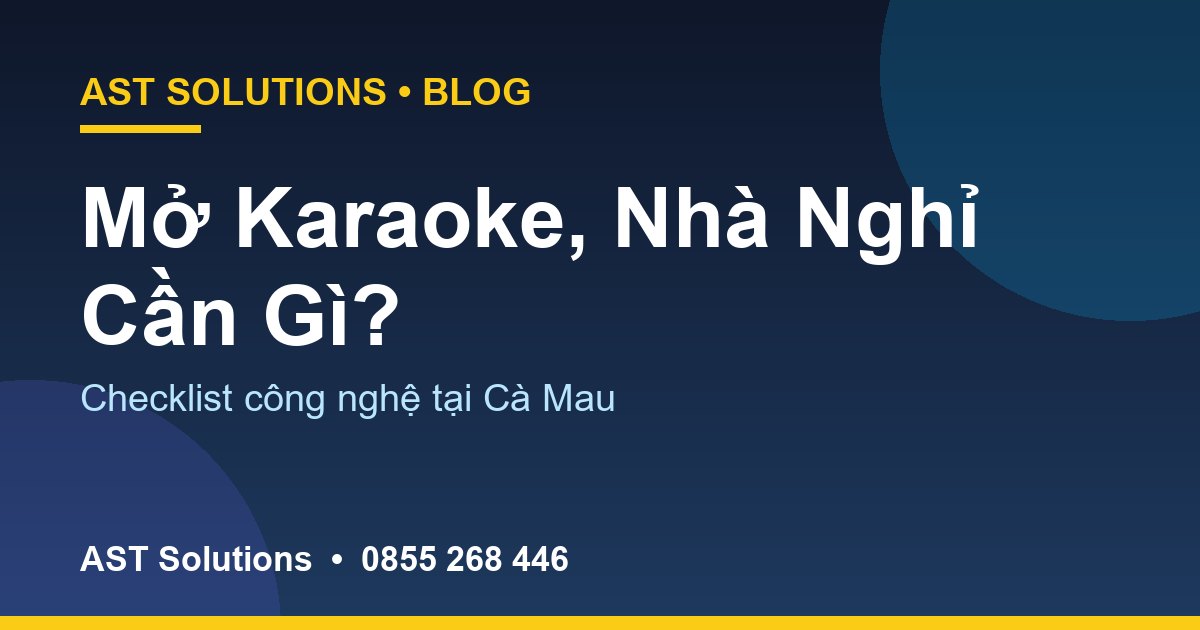 Mở Quán Karaoke, Nhà Nghỉ Tại Cà Mau Cần Chuẩn Bị Gì Về Công Nghệ?