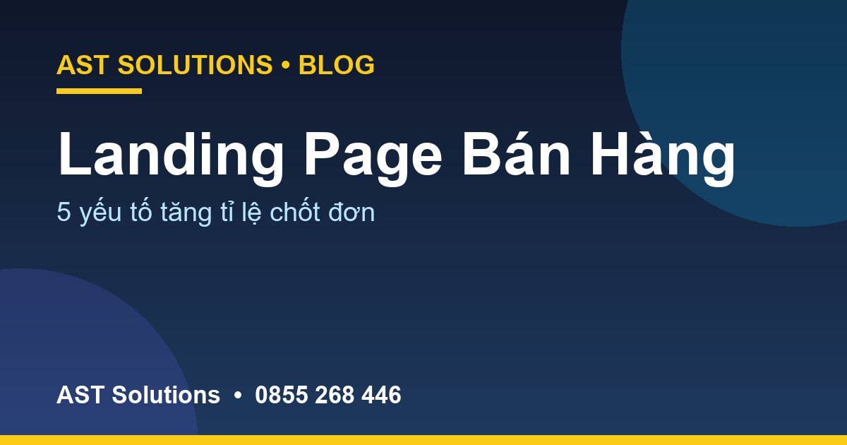 Landing Page Bán Hàng: 5 Yếu Tố Tăng Tỉ Lệ Chốt Đơn