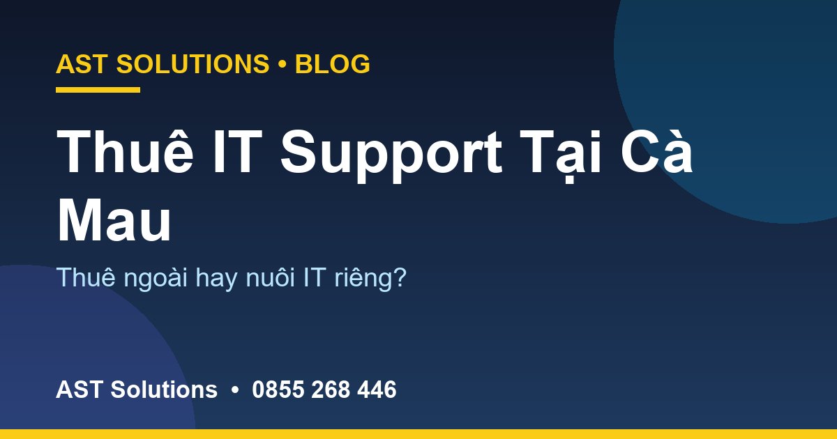 Thuê IT Support Tại Cà Mau: Khi Nào Nên Thuê Ngoài Thay Vì Nuôi IT Riêng?