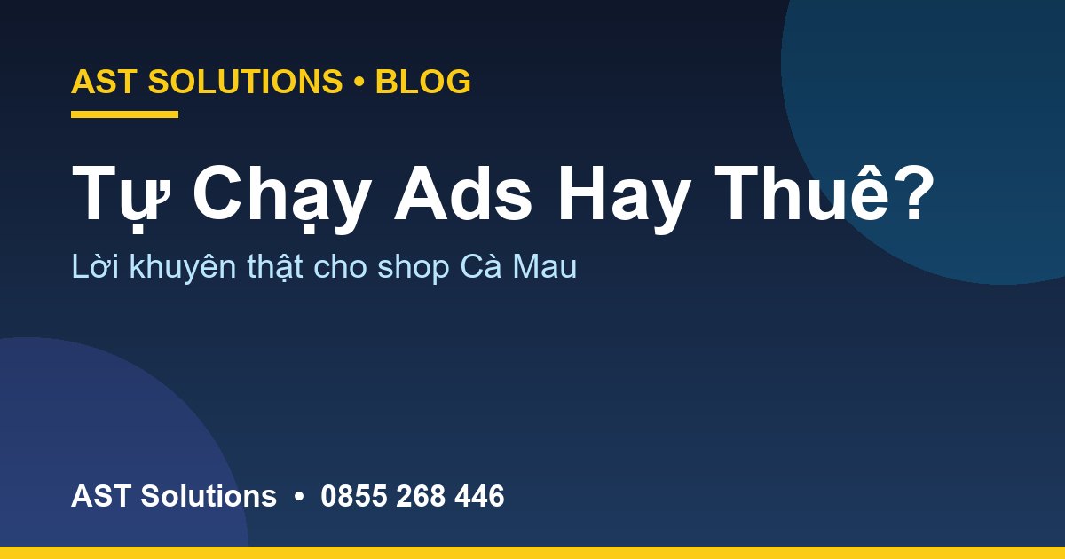 Tự Chạy Quảng Cáo Facebook Hay Thuê? Lời Khuyên Thật Cho Shop Tại Cà Mau