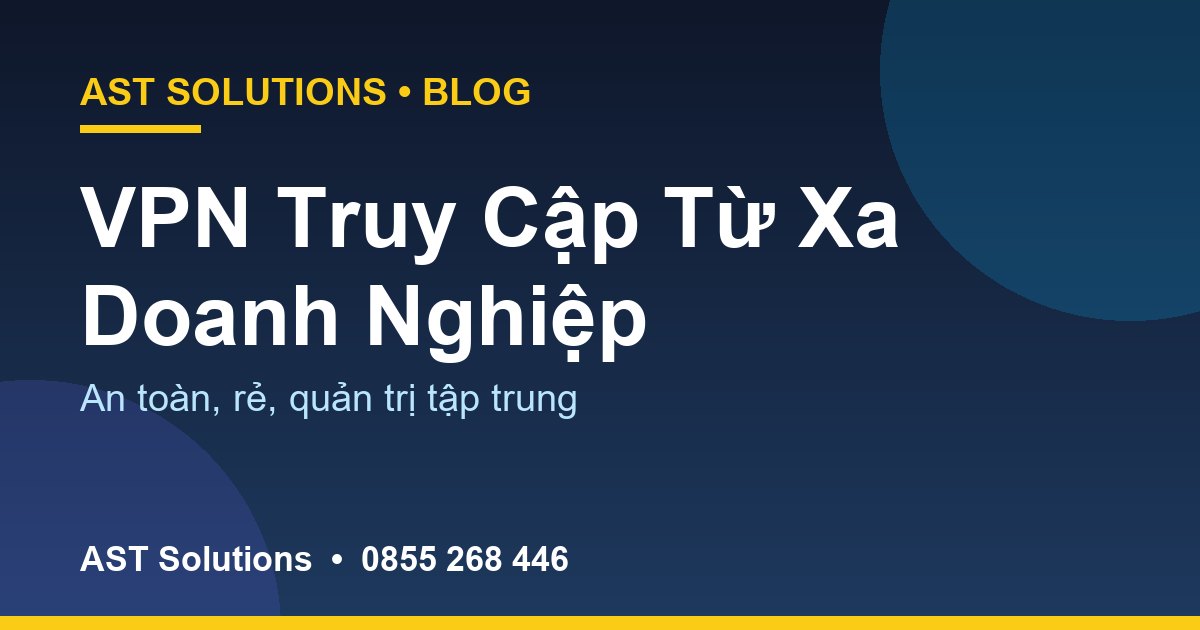 VPN Truy Cập Từ Xa Cho Doanh Nghiệp Tại Cà Mau: An Toàn, Rẻ, Dễ Quản Lý