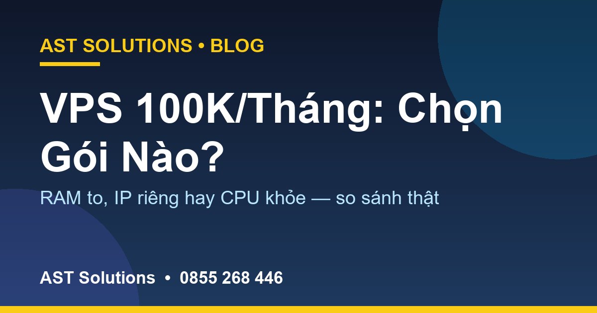 VPS 100K/Tháng: RAM To, IP Riêng Hay CPU Khỏe — Chọn Gói Nào Đáng Tiền?