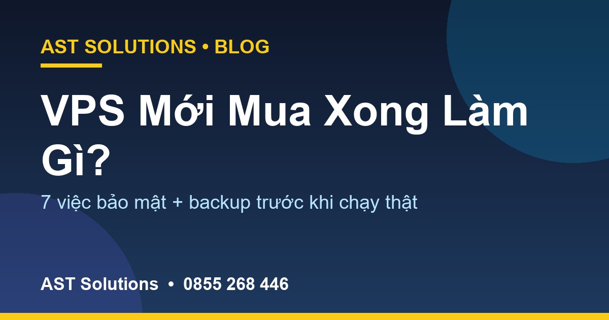 VPS Mới Mua Xong Làm Gì Trước? 7 Việc Bảo Mật + Backup Cho Người Mới