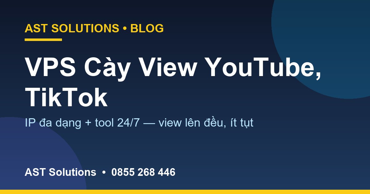 VPS Cày View YouTube, TikTok: IP Đa Dạng + Tool 24/7, View Lên Đều Ít Tụt
