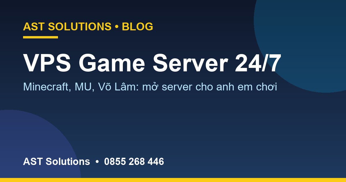 VPS Game Server 24/7: Mở Server Minecraft, MU, Võ Lâm Cho Anh Em Chơi