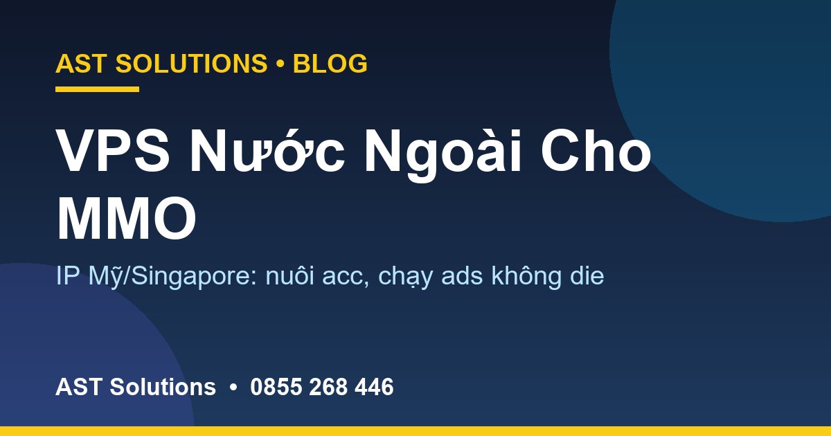 VPS Nước Ngoài (IP Mỹ/Singapore) Cho MMO: Nuôi Acc, Chạy Ads, Dropship Không Die