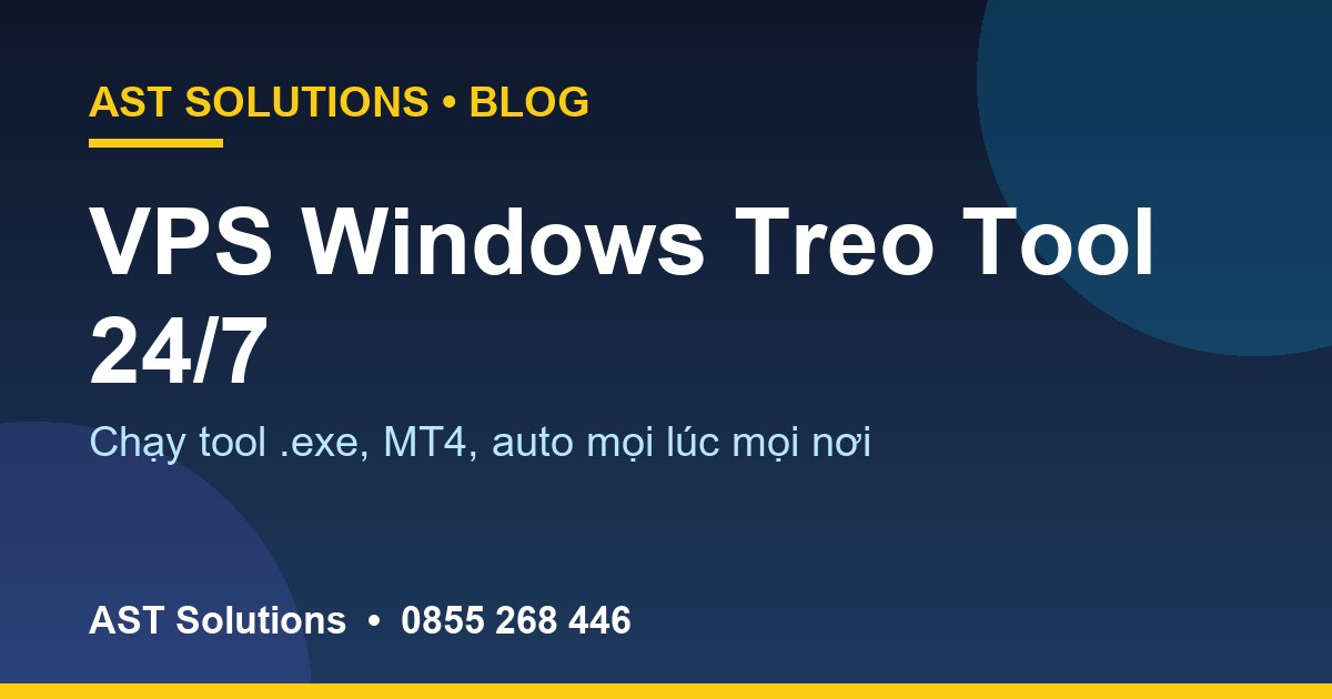 VPS Windows Treo Tool 24/7: Chạy Phần Mềm .exe, MT4, Auto Mọi Lúc Mọi Nơi
